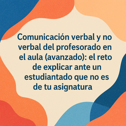 Comunicación verbal y no verbal del profesorado en el aula (avanzado): el reto de explicar ante un estudiantado que no es de tu asignatura (Campus externo)